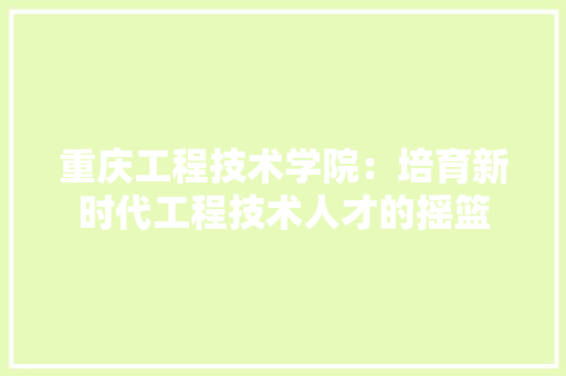 重庆工程技术学院：培育新时代工程技术人才的摇篮 室内设计