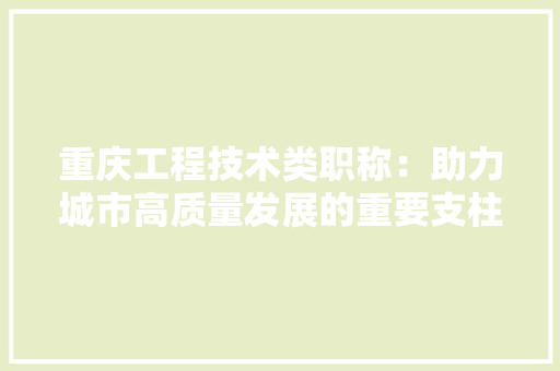 重庆工程技术类职称：助力城市高质量发展的重要支柱 室内设计
