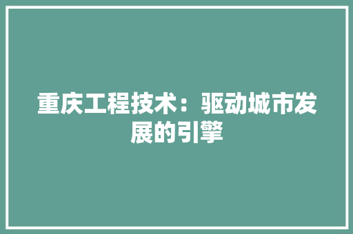 重庆工程技术：驱动城市发展的引擎 室内设计