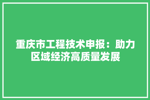 重庆市工程技术申报：助力区域经济高质量发展 室内设计