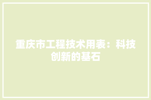 重庆市工程技术用表：科技创新的基石