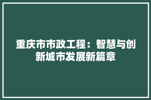 重庆市市政工程：智慧与创新城市发展新篇章 室内设计