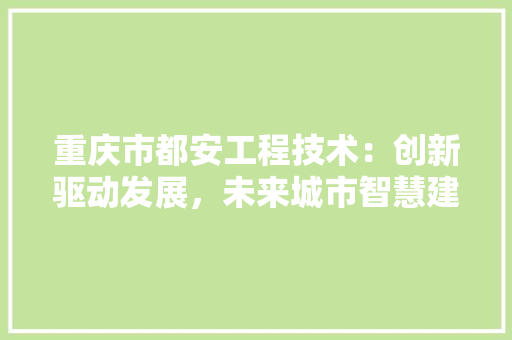 重庆市都安工程技术：创新驱动发展，未来城市智慧建设 室内设计