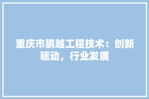 重庆市鹏越工程技术：创新驱动，行业发展 室内设计