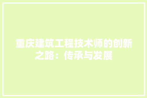 重庆建筑工程技术师的创新之路：传承与发展 室内设计
