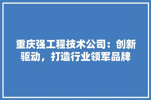 重庆强工程技术公司：创新驱动，打造行业领军品牌 室内设计