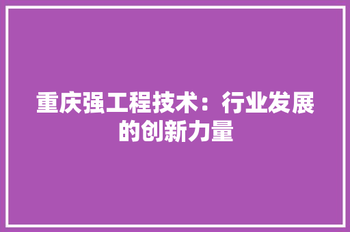 重庆强工程技术：行业发展的创新力量 室内设计