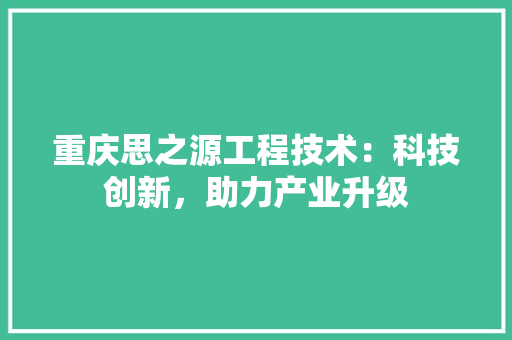 重庆思之源工程技术：科技创新，助力产业升级 室内设计