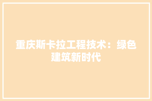 重庆斯卡拉工程技术：绿色建筑新时代 室内设计