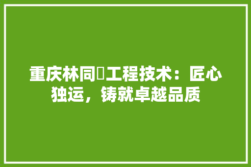重庆林同棪工程技术：匠心独运，铸就卓越品质 室内设计