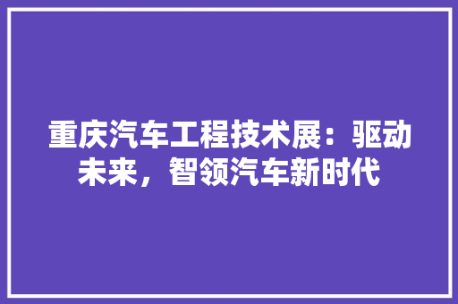 重庆汽车工程技术展：驱动未来，智领汽车新时代