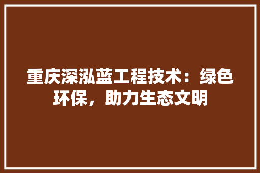 重庆深泓蓝工程技术：绿色环保，助力生态文明 室内设计