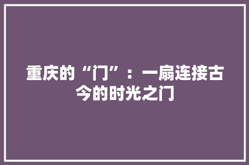 重庆的“门”：一扇连接古今的时光之门 室内设计