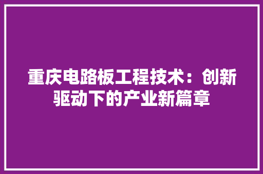 重庆电路板工程技术：创新驱动下的产业新篇章 室内设计