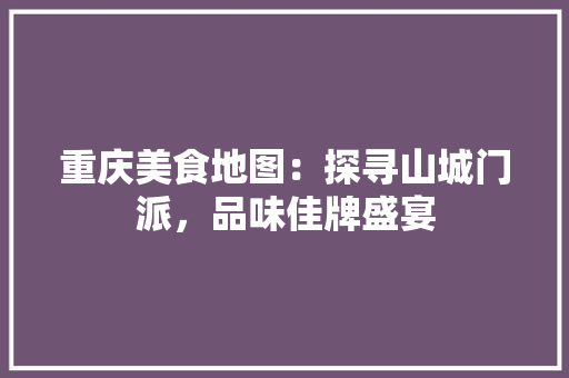 重庆美食地图：探寻山城门派，品味佳牌盛宴 室内设计