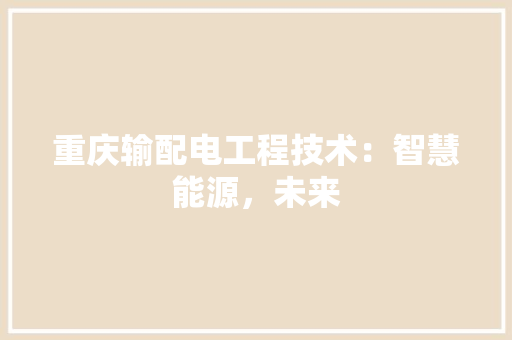 重庆输配电工程技术：智慧能源，未来 室内设计
