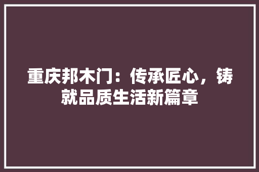 重庆邦木门：传承匠心，铸就品质生活新篇章 室内设计