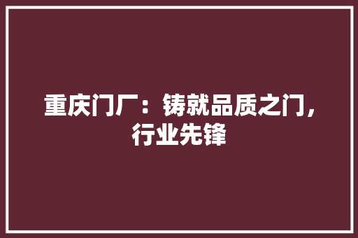 重庆门厂：铸就品质之门，行业先锋 室内设计