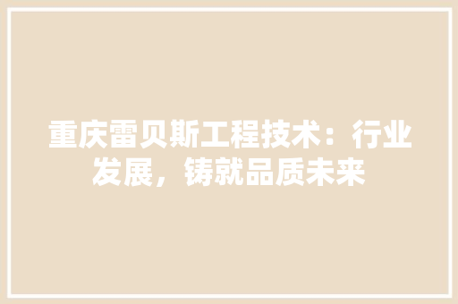 重庆雷贝斯工程技术：行业发展，铸就品质未来 室内设计