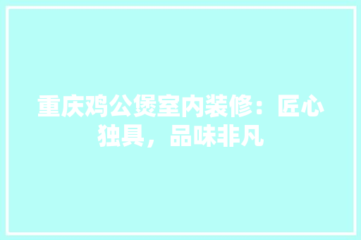 重庆鸡公煲室内装修：匠心独具，品味非凡 室内设计
