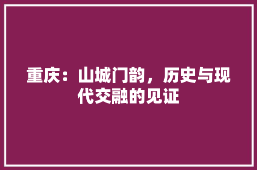 重庆：山城门韵，历史与现代交融的见证 室内设计