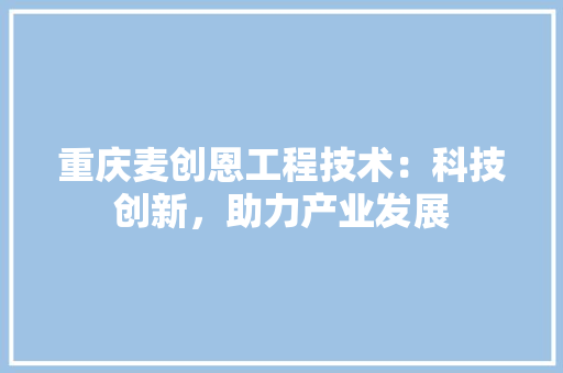 重庆麦创恩工程技术：科技创新，助力产业发展 室内设计