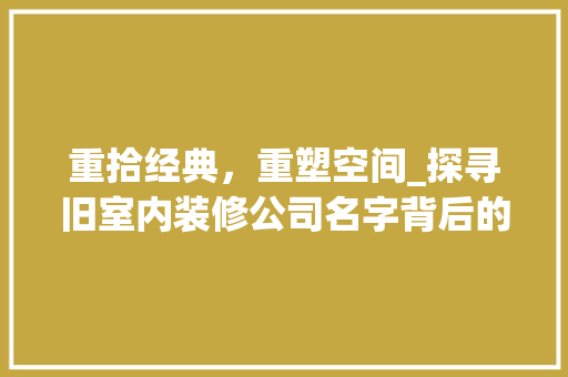 重拾经典，重塑空间_探寻旧室内装修公司名字背后的故事 室内设计