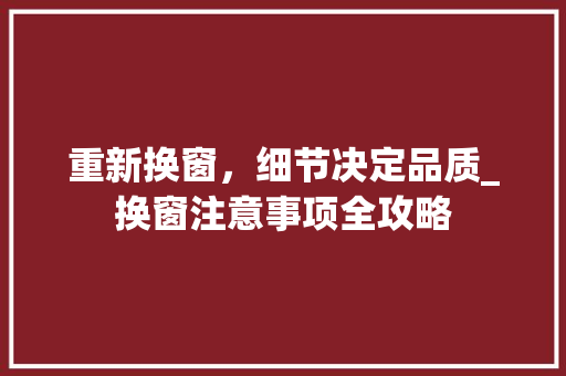 重新换窗，细节决定品质_换窗注意事项全攻略 室内设计