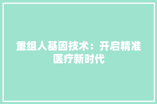 重组人基因技术：开启精准医疗新时代 室内设计