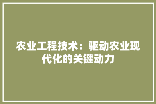 农业工程技术：驱动农业现代化的关键动力 家居装修