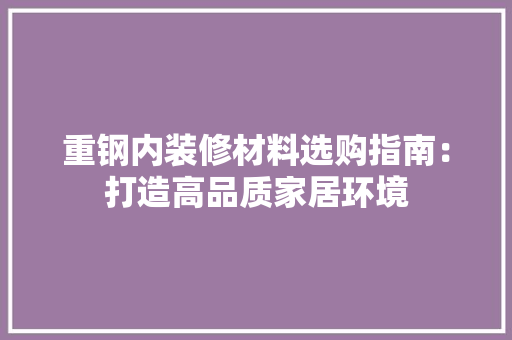 重钢内装修材料选购指南：打造高品质家居环境 室内设计