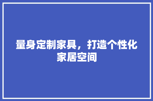 量身定制家具，打造个性化家居空间 室内设计