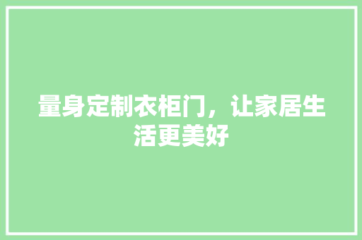 量身定制衣柜门，让家居生活更美好