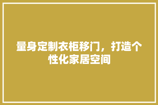 量身定制衣柜移门，打造个性化家居空间 室内设计