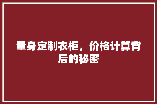 量身定制衣柜，价格计算背后的秘密 室内设计
