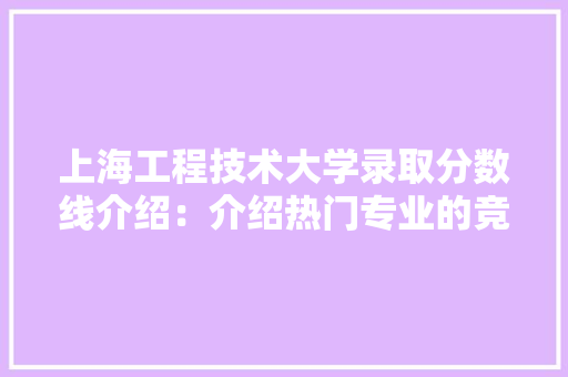 上海工程技术大学录取分数线介绍：介绍热门专业的竞争与机遇 地板材料
