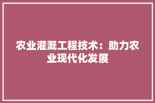 农业灌溉工程技术：助力农业现代化发展 家居装修