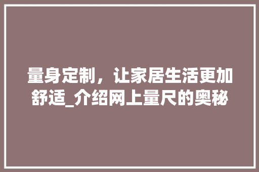 量身定制，让家居生活更加舒适_介绍网上量尺的奥秘 室内设计