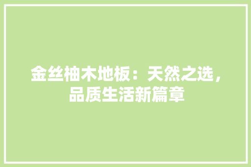金丝柚木地板：天然之选，品质生活新篇章