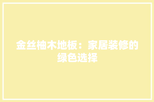 金丝柚木地板：家居装修的绿色选择
