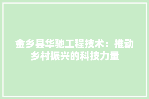 金乡县华驰工程技术：推动乡村振兴的科技力量