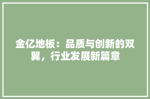 金亿地板：品质与创新的双翼，行业发展新篇章 室内设计