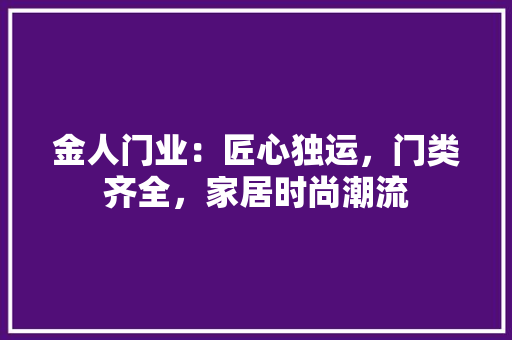 金人门业：匠心独运，门类齐全，家居时尚潮流 室内设计