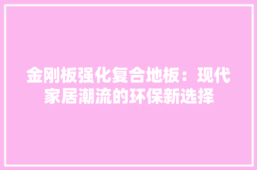 金刚板强化复合地板：现代家居潮流的环保新选择 室内设计