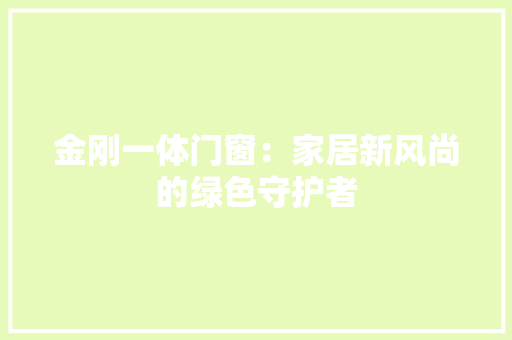 金刚一体门窗：家居新风尚的绿色守护者 室内设计