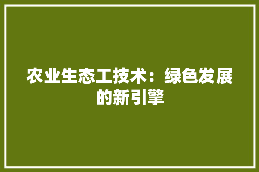 农业生态工技术：绿色发展的新引擎 家居装修