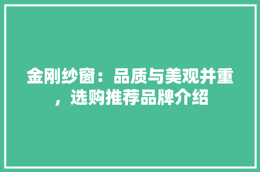 金刚纱窗：品质与美观并重，选购推荐品牌介绍 室内设计