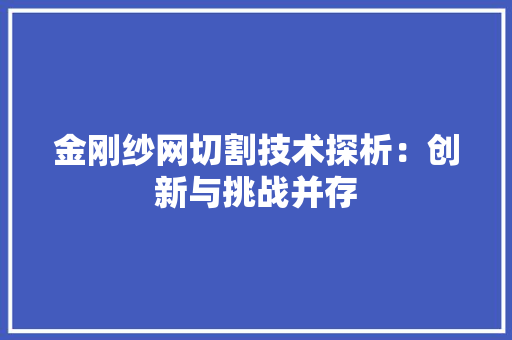 金刚纱网切割技术探析：创新与挑战并存 室内设计
