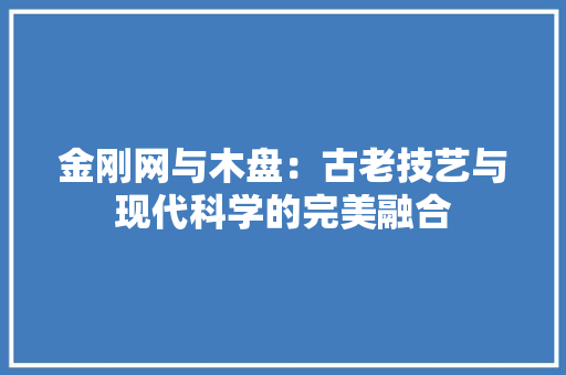 金刚网与木盘：古老技艺与现代科学的完美融合 室内设计