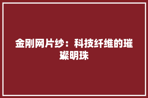 金刚网片纱：科技纤维的璀璨明珠 室内设计